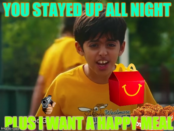 Chirag wants a happy meal | YOU STAYED UP ALL NIGHT; PLUS I WANT A HAPPY MEAL | image tagged in cheese touch | made w/ Imgflip meme maker