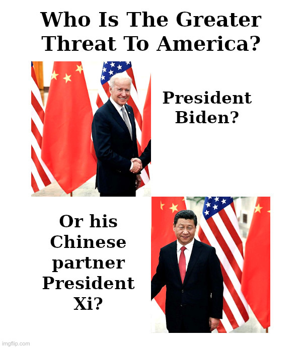 Who Is The Greater Threat To America? | image tagged in corrupt,joe biden,biden crime family,made in china,president xi,government corruption | made w/ Imgflip meme maker
