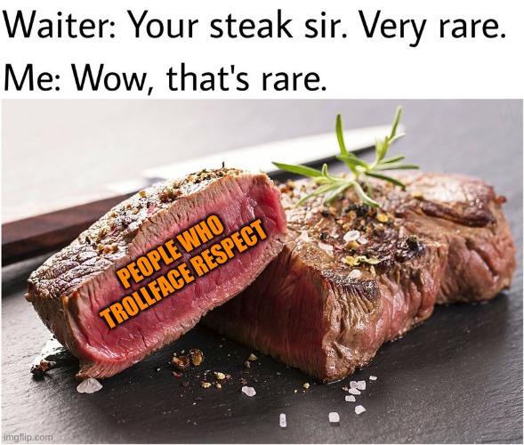 speaking of which, Im almost done with a huge story change with Mr Trollface | PEOPLE WHO TROLLFACE RESPECT | image tagged in rare steak meme | made w/ Imgflip meme maker