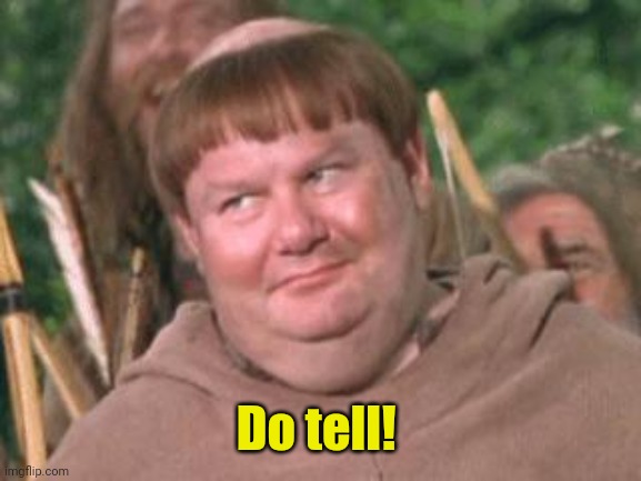 Friar Tuck | Do tell! | image tagged in friar tuck | made w/ Imgflip meme maker