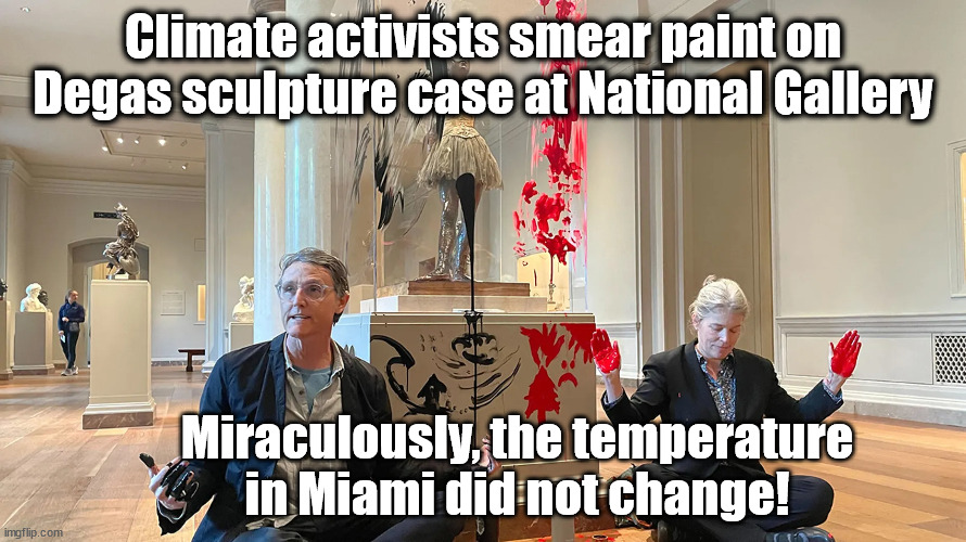 Climate activists smear paint on Degas sculpture case at National Gallery; Miraculously, the temperature in Miami did not change! | image tagged in climate change,liberal logic,vandalism | made w/ Imgflip meme maker