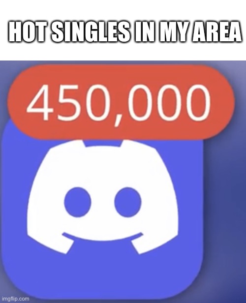 :D | HOT SINGLES IN MY AREA | image tagged in discord 450k pings,hot single,funny,meme | made w/ Imgflip meme maker
