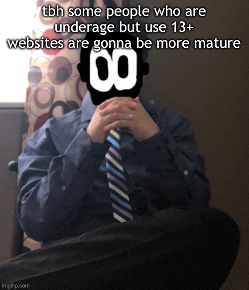delted but he's badass | tbh some people who are underage but use 13+ websites are gonna be more mature | image tagged in delted but he's badass | made w/ Imgflip meme maker