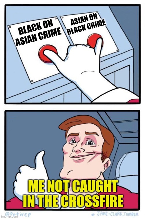 Pressing Both Buttons | BLACK ON ASIAN CRIME ASIAN ON BLACK CRIME ME NOT CAUGHT IN THE CROSSFIRE | image tagged in pressing both buttons | made w/ Imgflip meme maker