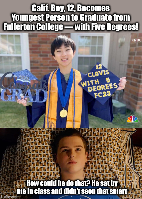 Calif. Boy, 12, Becomes Youngest Person to Graduate from Fullerton College — with Five Degrees! How could he do that? He sat by me in class and didn't seen that smart | image tagged in sheldon cooper,cheater,genius | made w/ Imgflip meme maker