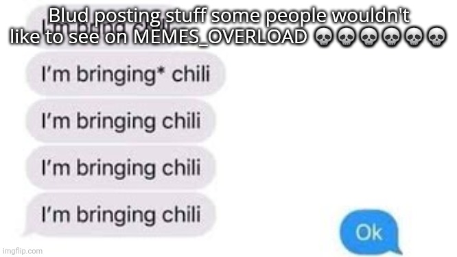 Spoiler alert: some were titled with the word hen- | Blud posting stuff some people wouldn't like to see on MEMES_OVERLOAD 💀💀💀💀💀💀 | image tagged in i'm bring chili | made w/ Imgflip meme maker