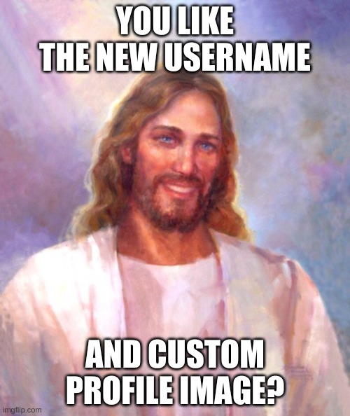 Smiling Jesus | YOU LIKE THE NEW USERNAME; AND CUSTOM PROFILE IMAGE? | image tagged in memes,smiling jesus | made w/ Imgflip meme maker
