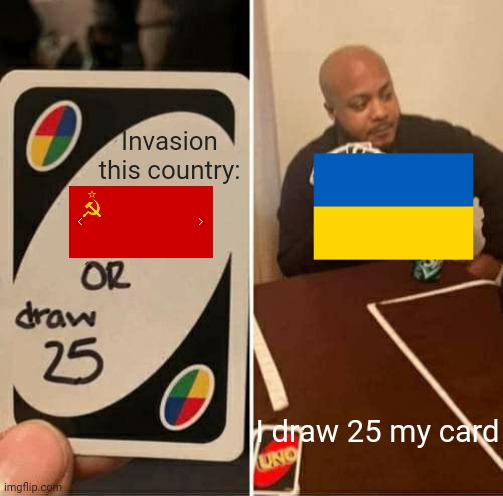 Ussr vs Ukraine | Invasion this country:; I draw 25 my card | image tagged in memes,uno draw 25 cards | made w/ Imgflip meme maker