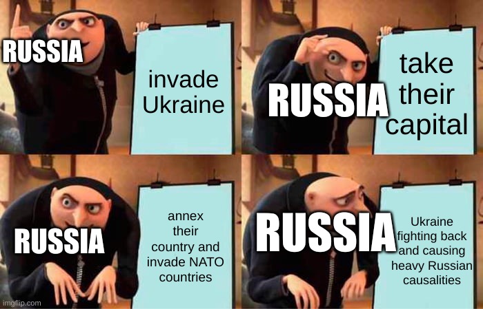 Gru's Plan | RUSSIA; invade Ukraine; take their capital; RUSSIA; RUSSIA; annex their country and invade NATO countries; Ukraine fighting back and causing heavy Russian causalities; RUSSIA | image tagged in memes,gru's plan | made w/ Imgflip meme maker