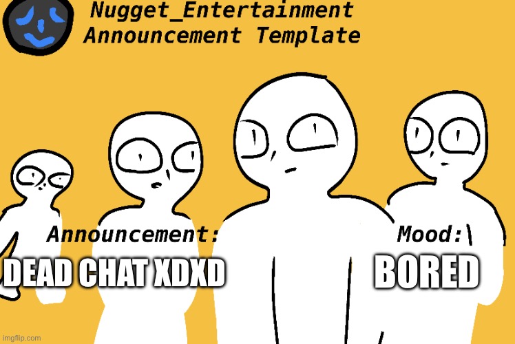 Nugget_Entertainment Announcement Temp | BORED; DEAD CHAT XDXD | image tagged in nugget_entertainment announcement temp | made w/ Imgflip meme maker