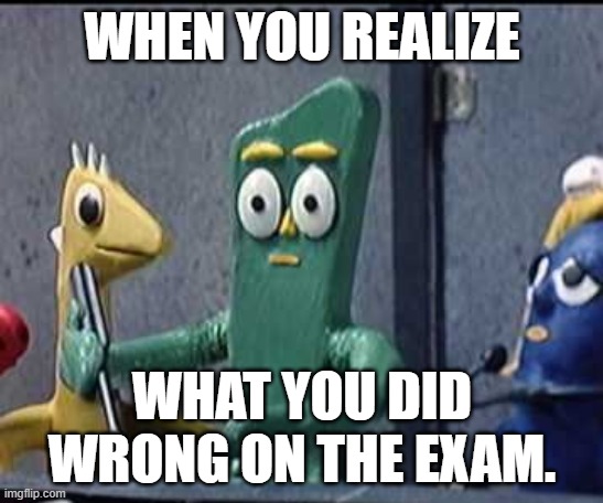 When you realize what you did wrong on your exam | WHEN YOU REALIZE; WHAT YOU DID WRONG ON THE EXAM. | image tagged in realization,gumby,exams | made w/ Imgflip meme maker