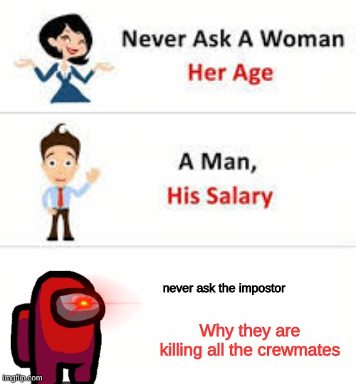 Impostor | never ask the impostor; Why they are killing all the crewmates | image tagged in never ask a woman her age | made w/ Imgflip meme maker