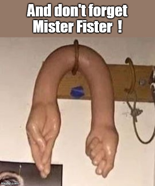 And don't forget Mister Fister  ! | made w/ Imgflip meme maker