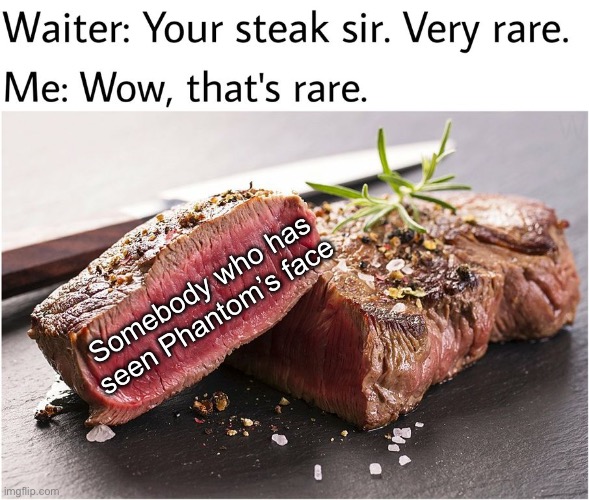 He refuses to take it off, and besides, if he did, it would start releasing deadly radiation. | Somebody who has seen Phantom’s face | image tagged in rare steak meme | made w/ Imgflip meme maker