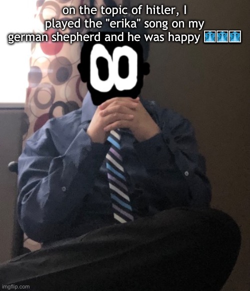 delted but he's badass | on the topic of hitler, I played the "erika" song on my german shepherd and he was happy 🩻🩻🩻 | image tagged in delted but he's badass | made w/ Imgflip meme maker