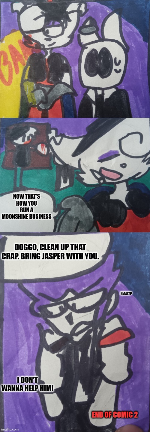 Imgflip Mafia part 4 comic 2 | NOW THAT'S HOW YOU RUN A MOONSHINE BUSINESS; DOGGO, CLEAN UP THAT CRAP. BRING JASPER WITH YOU. REALLY? I DON'T WANNA HELP HIM! END OF COMIC 2 | made w/ Imgflip meme maker
