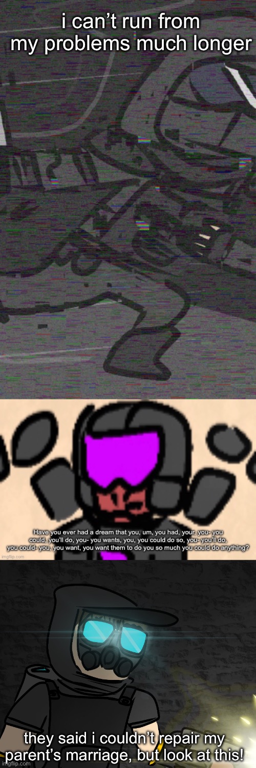 my ocs given a random caption (please don’t become a trend) | i can’t run from my problems much longer; they said i couldn’t repair my parent’s marriage, but look at this! | made w/ Imgflip meme maker