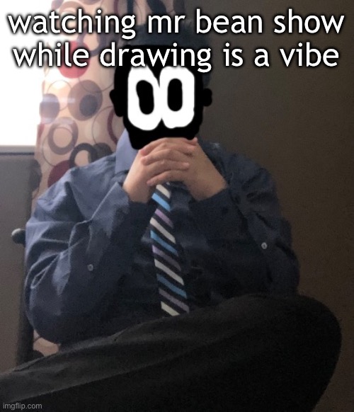 delted but he's badass | watching mr bean show while drawing is a vibe | image tagged in delted but he's badass | made w/ Imgflip meme maker