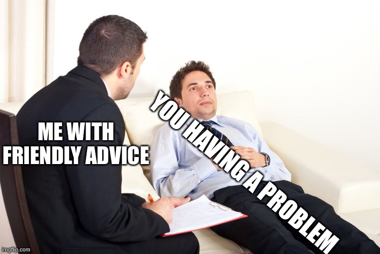 Wholesomeness is not my thing, helping is | ME WITH FRIENDLY ADVICE; YOU HAVING A PROBLEM | image tagged in therapist couch | made w/ Imgflip meme maker