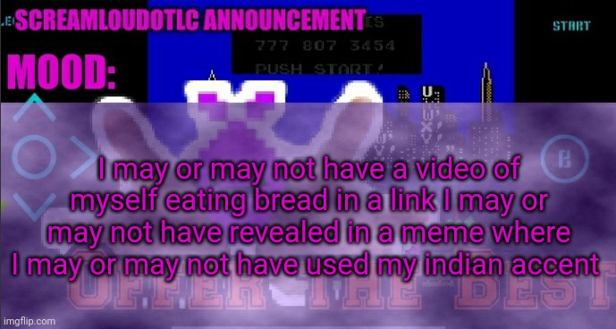 Reveal | I may or may not have a video of myself eating bread in a link I may or may not have revealed in a meme where I may or may not have used my indian accent | image tagged in screamloud763 announcement | made w/ Imgflip meme maker