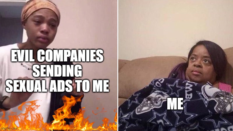 Money 1st, Legal 999th | EVIL COMPANIES SENDING SEXUAL ADS TO ME; ME | image tagged in me explaining to my mom | made w/ Imgflip meme maker