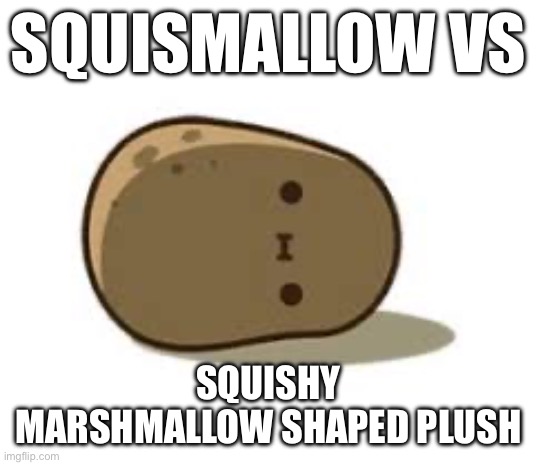 Plushiessss | SQUISMALLOW VS; SQUISHY MARSHMALLOW SHAPED PLUSH | image tagged in lazy dumb potato | made w/ Imgflip meme maker