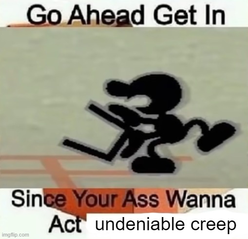 Go Ahead Get In | undeniable creep | image tagged in go ahead get in | made w/ Imgflip meme maker