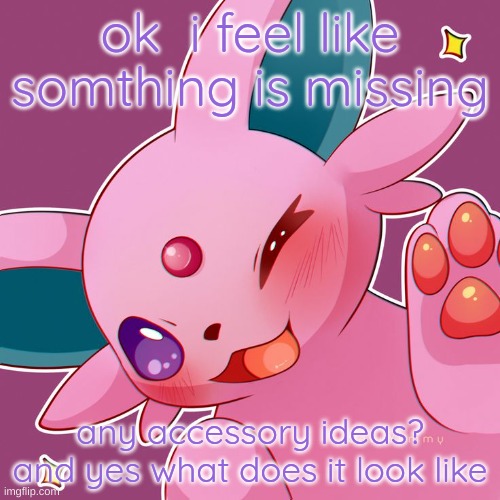 help | ok  i feel like somthing is missing; any accessory ideas? and yes what does it look like | image tagged in espeon,eeveelutions | made w/ Imgflip meme maker