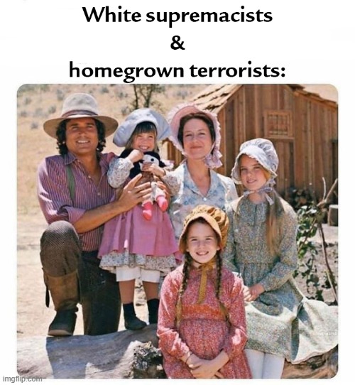 White Supremacy on the Prairie | image tagged in the ingalls,white supremacists,memes,funny,fresh,homegrown terrorists | made w/ Imgflip meme maker