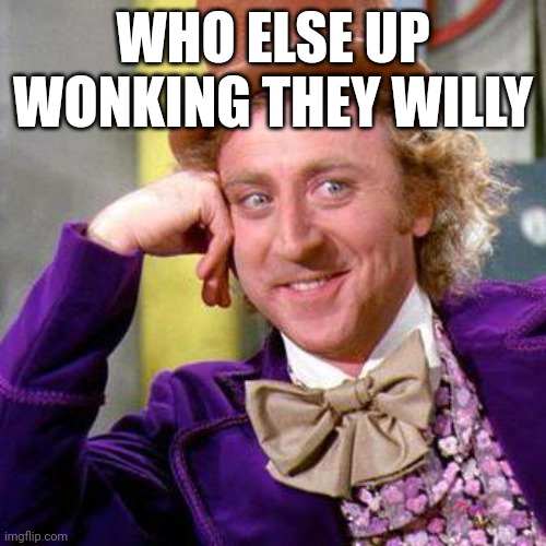 Repost because typo | WHO ELSE UP WONKING THEY WILLY | image tagged in willy wonka blank | made w/ Imgflip meme maker