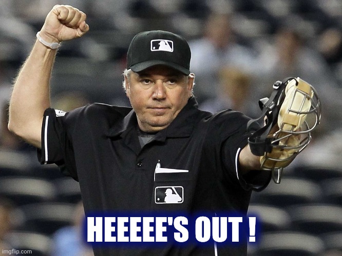Umpire Out | HEEEEE'S OUT ! | image tagged in umpire out | made w/ Imgflip meme maker