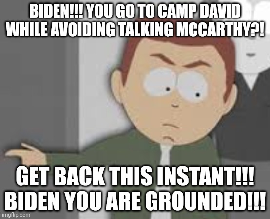 Biden you are grounded again.. | BIDEN!!! YOU GO TO CAMP DAVID WHILE AVOIDING TALKING MCCARTHY?! GET BACK THIS INSTANT!!! BIDEN YOU ARE GROUNDED!!! | image tagged in joe biden,you are grounded,butters dad,debt,debt talks | made w/ Imgflip meme maker