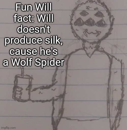 Fun Will fact: Will doesn't produce silk, cause he's a Wolf Spider | made w/ Imgflip meme maker