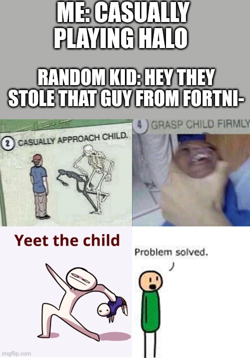 I hate fortnite kids | ME: CASUALLY PLAYING HALO; RANDOM KID: HEY THEY STOLE THAT GUY FROM FORTNI- | image tagged in casually approach child complete,fortnite sucks | made w/ Imgflip meme maker