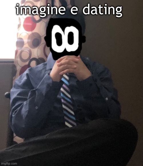 delted but he's badass | imagine e dating | image tagged in delted but he's badass | made w/ Imgflip meme maker