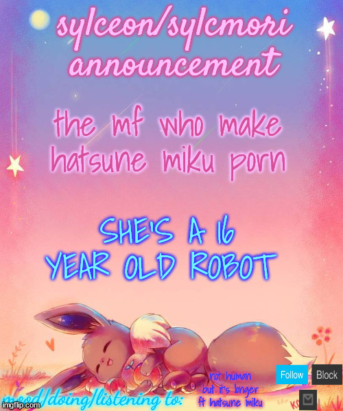 sylceon's eevee template | the mf who make hatsune miku porn; SHE'S A 16 YEAR OLD ROBOT; not human but it's longer ft hatsune miku | image tagged in sylceon's eevee template | made w/ Imgflip meme maker