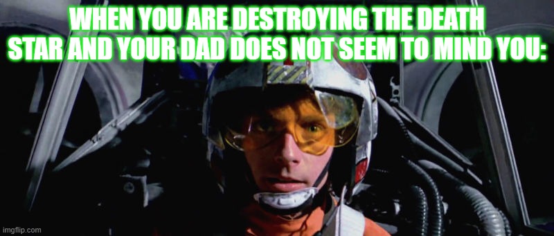 Luke Skywalker - X-Wing | WHEN YOU ARE DESTROYING THE DEATH STAR AND YOUR DAD DOES NOT SEEM TO MIND YOU: | image tagged in luke skywalker - x-wing,star wars,luke skywalker | made w/ Imgflip meme maker