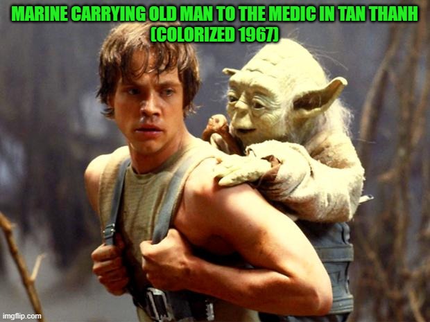 Luke and Yoda | MARINE CARRYING OLD MAN TO THE MEDIC IN TAN THANH
(COLORIZED 1967) | image tagged in luke and yoda,luke skywalker,star wars,star wars memes,vietnam | made w/ Imgflip meme maker