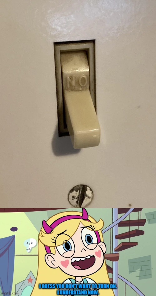 It doesn't want to turn on. | I GUESS YOU DON'T WANT TO TURN ON.
I UNDERSTAND NOW. | image tagged in star butterfly 'sweat much ',you had one job,star vs the forces of evil,memes | made w/ Imgflip meme maker