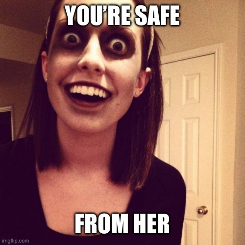 Zombie Overly Attached Girlfriend Meme | YOU’RE SAFE; FROM HER | image tagged in memes,zombie overly attached girlfriend | made w/ Imgflip meme maker
