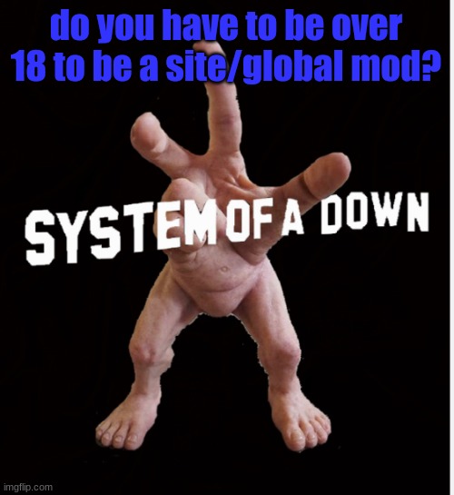 Hand creature | do you have to be over 18 to be a site/global mod? | image tagged in hand creature | made w/ Imgflip meme maker