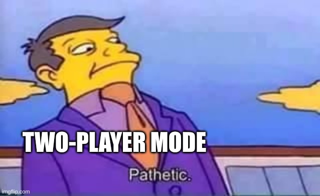 skinner pathetic | TWO-PLAYER MODE | image tagged in skinner pathetic | made w/ Imgflip meme maker