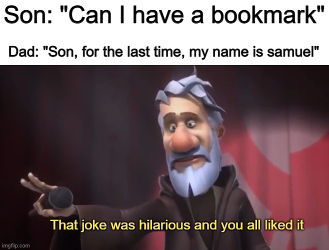 This one is pretty good tbh XD | Son: "Can I have a bookmark"; Dad: "Son, for the last time, my name is samuel" | image tagged in that joke was hilarious and you all liked it | made w/ Imgflip meme maker