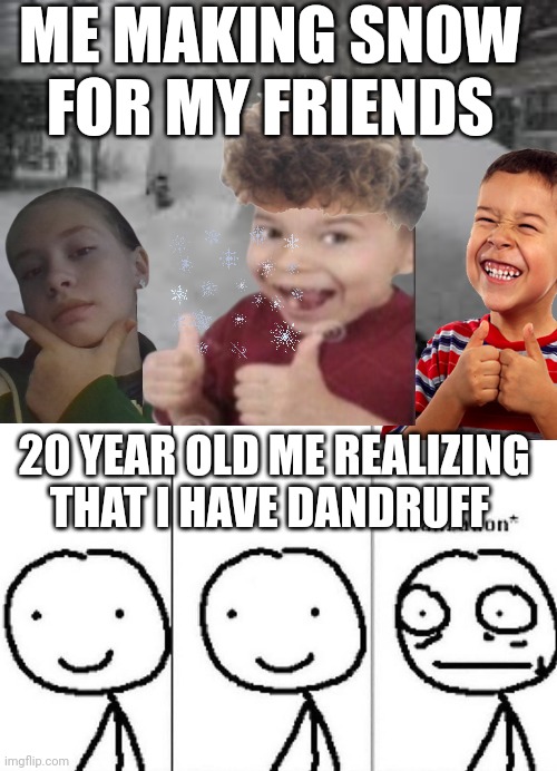Oh no | ME MAKING SNOW FOR MY FRIENDS; 20 YEAR OLD ME REALIZING THAT I HAVE DANDRUFF | image tagged in snow storm,realization | made w/ Imgflip meme maker