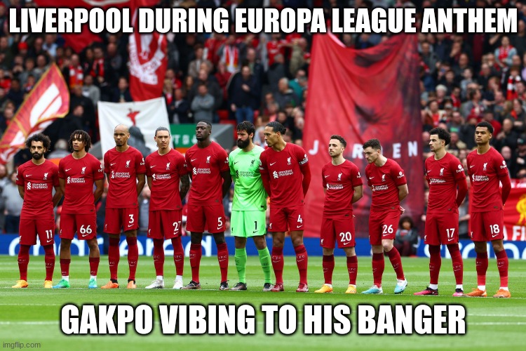 liverpool athem | LIVERPOOL DURING EUROPA LEAGUE ANTHEM; GAKPO VIBING TO HIS BANGER | image tagged in liverpool athem | made w/ Imgflip meme maker