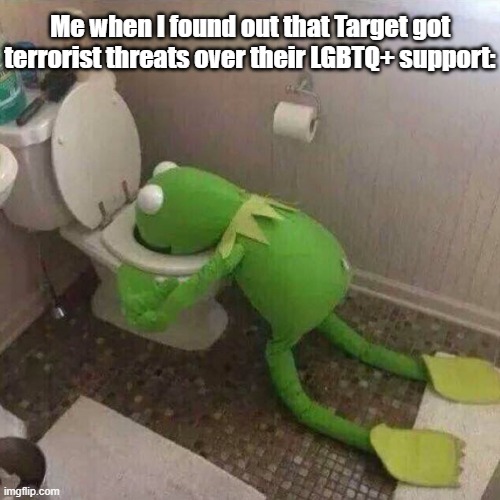 Just heard about this yesterday. | Me when I found out that Target got terrorist threats over their LGBTQ+ support: | image tagged in kermit throwing up,lgbtq,memes,target | made w/ Imgflip meme maker