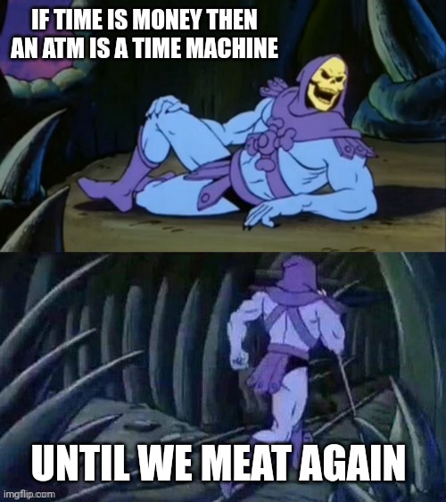 money is time | IF TIME IS MONEY THEN AN ATM IS A TIME MACHINE; UNTIL WE MEAT AGAIN | image tagged in skeletor disturbing facts | made w/ Imgflip meme maker