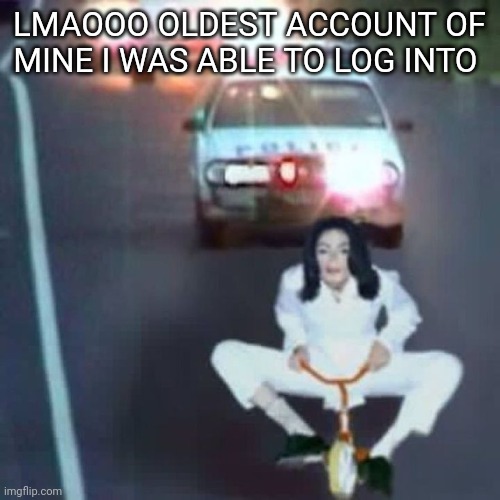 police chase | LMAOOO OLDEST ACCOUNT OF MINE I WAS ABLE TO LOG INTO | image tagged in police chase | made w/ Imgflip meme maker