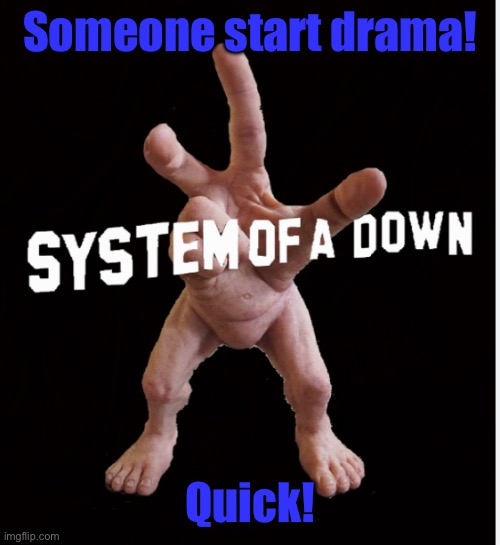 Hand creature | Someone start drama! Quick! | image tagged in hand creature | made w/ Imgflip meme maker