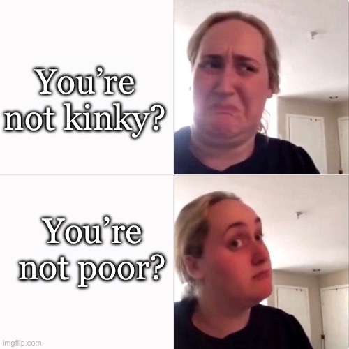 Kinky or poor? | You’re not kinky? You’re not poor? | image tagged in woman trying kombutcha,kinky,poor | made w/ Imgflip meme maker